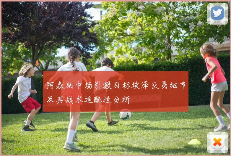 阿森纳中场引援目标埃泽交易细节及其战术适配性分析