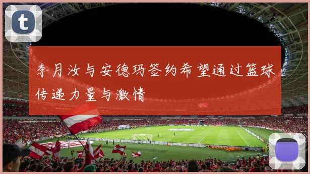 李月汝与安德玛签约希望通过篮球传递力量与激情