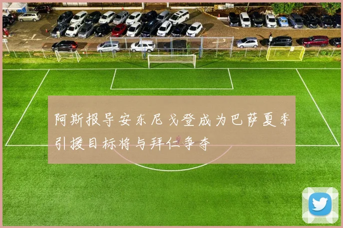 阿斯报导安东尼戈登成为巴萨夏季引援目标将与拜仁争夺