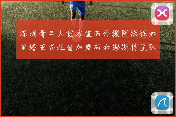 深圳青年人官方宣布外援阿诺德加里塔正式租借加盟布加勒斯特星队