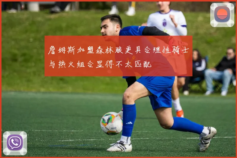 詹姆斯加盟森林狼更具合理性骑士与热火组合显得不太匹配