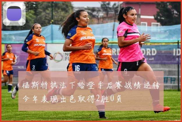 福斯特执法下哈登季后赛战绩逆转今年表现出色取得2胜0负