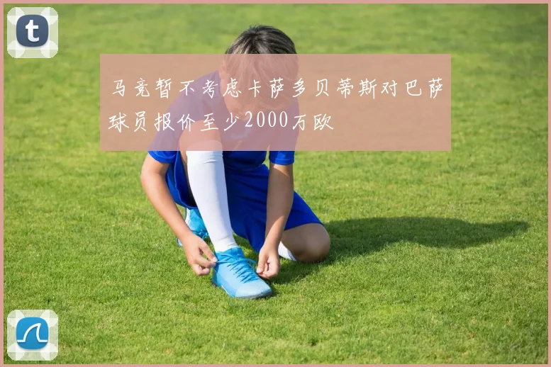 马竞暂不考虑卡萨多贝蒂斯对巴萨球员报价至少2000万欧