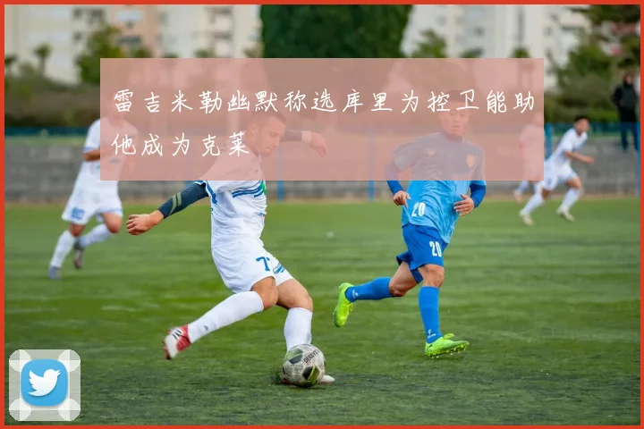 雷吉米勒幽默称选库里为控卫能助他成为克莱