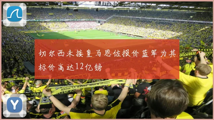 切尔西未接皇马恩佐报价蓝军为其标价高达12亿镑
