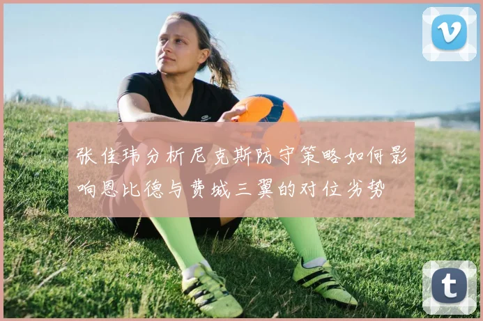 张佳玮分析尼克斯防守策略如何影响恩比德与费城三翼的对位劣势